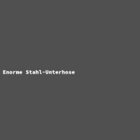 Enorme Stahl-Unterhose
